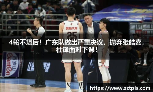 4轮不堪后！广东队做出严重决议，抛弃张皓嘉，杜锋面对下课！