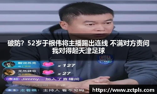 破防？52岁于根伟将主播踢出连线 不满对方责问我对得起天津足球